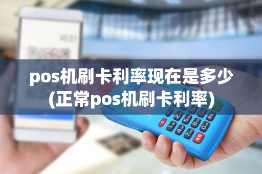 pos机刷卡利率现在是多少(正常pos机刷卡利率) pos机刷卡利率现在是多少(正常pos机刷卡利率)