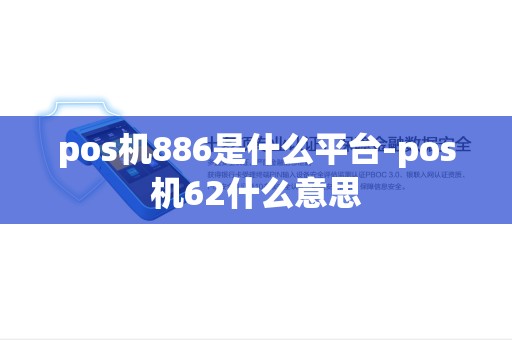 pos机886是什么平台-pos机62什么意思