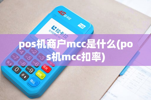 pos机商户mcc是什么(pos机mcc扣率) pos机商户mcc是什么(pos机mcc扣率)