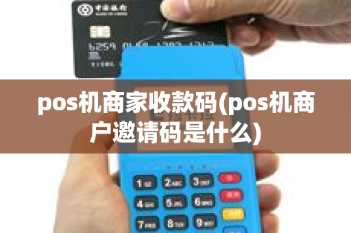pos机商家收款码(pos机商户邀请码是什么) pos机商家收款码(pos机商户邀请码是什么)