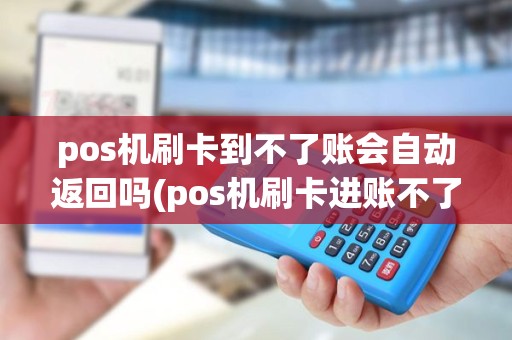 pos机刷卡到不了账会自动返回吗(pos机刷卡进账不了) pos机刷卡到不了账会自动返回吗(pos机刷卡进账不了)
