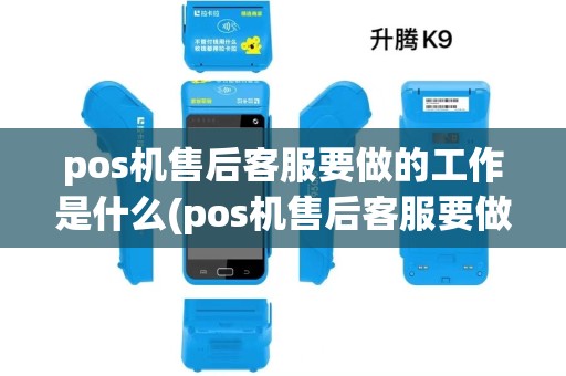pos机售后客服要做的工作是什么(pos机售后客服要做的工作) pos机售后客服要做的工作是什么(pos机售后客服要做的工作)