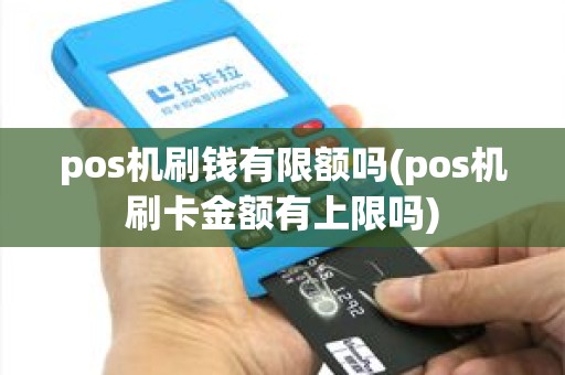 pos机刷钱有限额吗(pos机刷卡金额有上限吗) pos机刷钱有限额吗(pos机刷卡金额有上限吗)