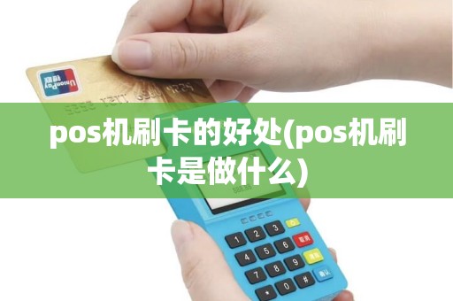 pos机刷卡的好处(pos机刷卡是做什么) pos机刷卡的好处(pos机刷卡是做什么)