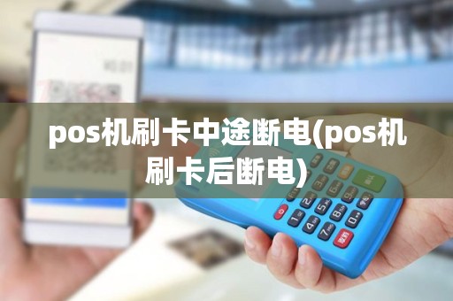 pos机刷卡中途断电(pos机刷卡后断电) pos机刷卡中途断电(pos机刷卡后断电)