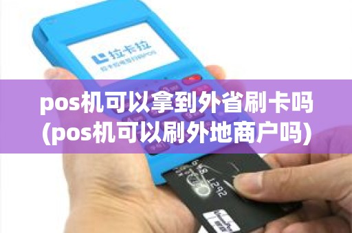 pos机可以拿到外省刷卡吗(pos机可以刷外地商户吗) pos机可以拿到外省刷卡吗(pos机可以刷外地商户吗)