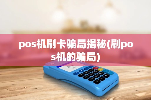 pos机刷卡骗局揭秘(刷pos机的骗局) pos机刷卡骗局揭秘(刷pos机的骗局)