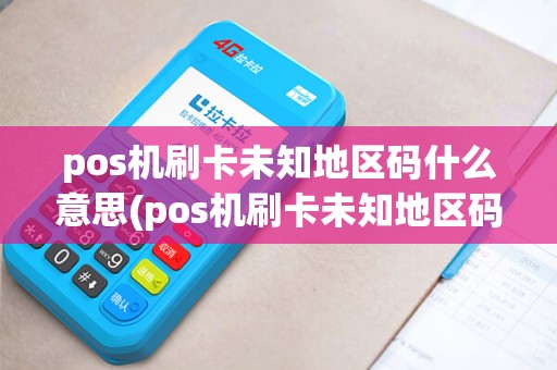 pos机刷卡未知地区码什么意思(pos机刷卡未知地区码)