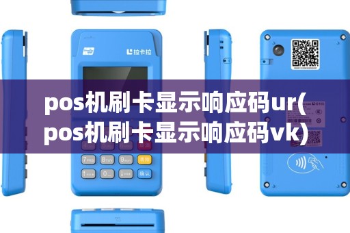 pos机刷卡显示响应码ur(pos机刷卡显示响应码vk) pos机刷卡显示响应码ur(pos机刷卡显示响应码vk)