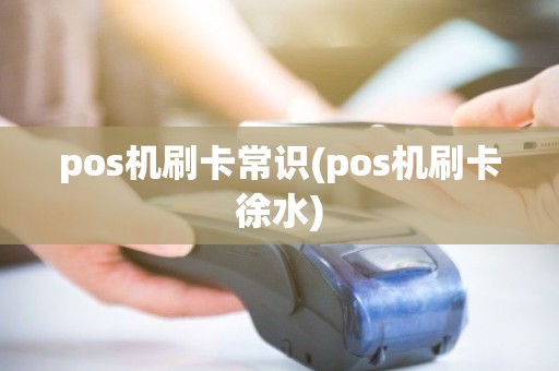 pos机刷卡常识(pos机刷卡徐水) pos机刷卡常识(pos机刷卡徐水)