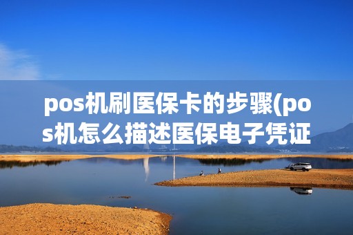 pos机刷医保卡的步骤(pos机怎么描述医保电子凭证) pos机刷医保卡的步骤(pos机怎么描述医保电子凭证)