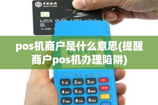 pos机商户是什么意思(提醒商户pos机办理陷阱) pos机商户是什么意思(提醒商户pos机办理陷阱)