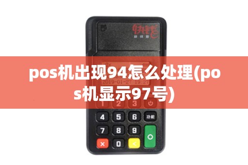 pos机出现94怎么处理(pos机显示97号) pos机出现94怎么处理(pos机显示97号)
