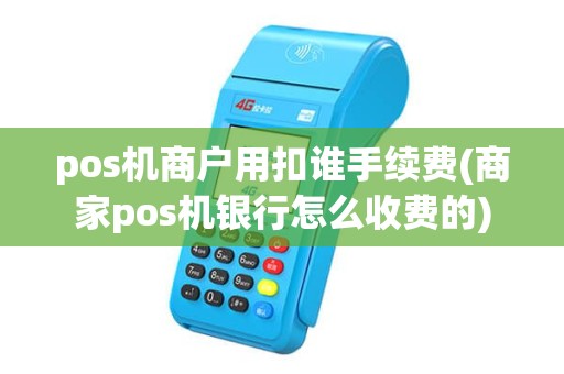 pos机商户用扣谁手续费(商家pos机银行怎么收费的) pos机商户用扣谁手续费(商家pos机银行怎么收费的)