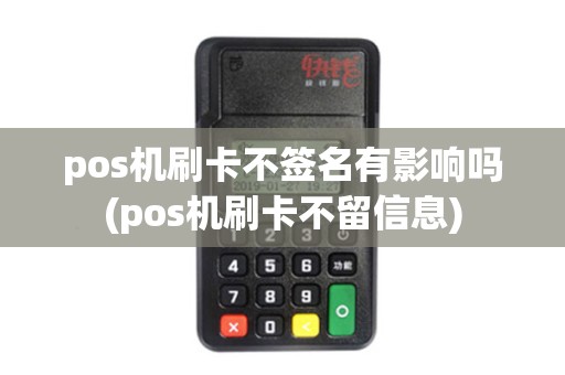 pos机刷卡不签名有影响吗(pos机刷卡不留信息) pos机刷卡不签名有影响吗(pos机刷卡不留信息)