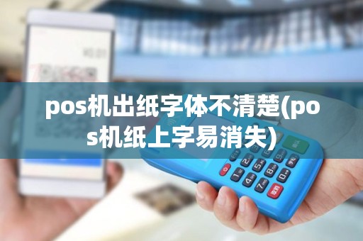 pos机出纸字体不清楚(pos机纸上字易消失) pos机出纸字体不清楚(pos机纸上字易消失)