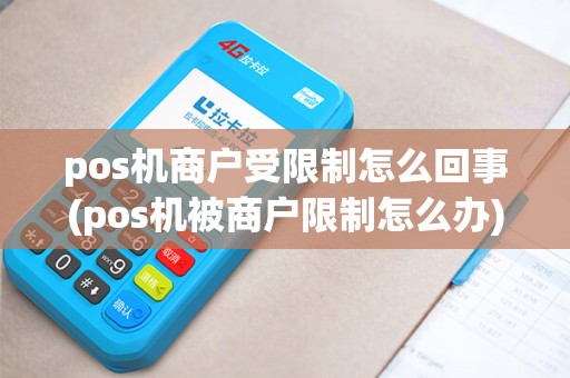 pos机商户受限制怎么回事(pos机被商户限制怎么办) pos机商户受限制怎么回事(pos机被商户限制怎么办)
