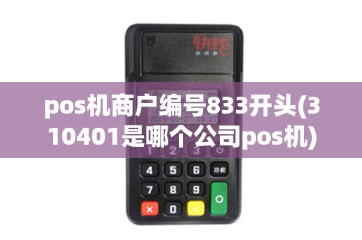pos机商户编号833开头(310401是哪个公司pos机) pos机商户编号833开头(310401是哪个公司pos机)