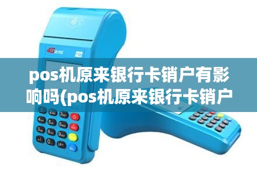 pos机原来银行卡销户有影响吗(pos机原来银行卡销户) pos机原来银行卡销户有影响吗(pos机原来银行卡销户)