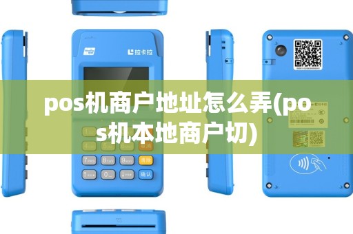 pos机商户地址怎么弄(pos机本地商户切) pos机商户地址怎么弄(pos机本地商户切)