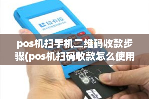 pos机扫手机二维码收款步骤(pos机扫码收款怎么使用) pos机扫手机二维码收款步骤(pos机扫码收款怎么使用)