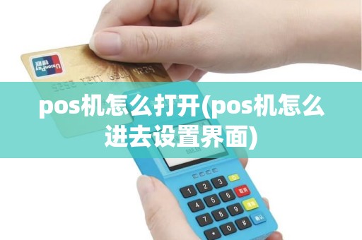 pos机怎么打开(pos机怎么进去设置界面) pos机怎么打开(pos机怎么进去设置界面)