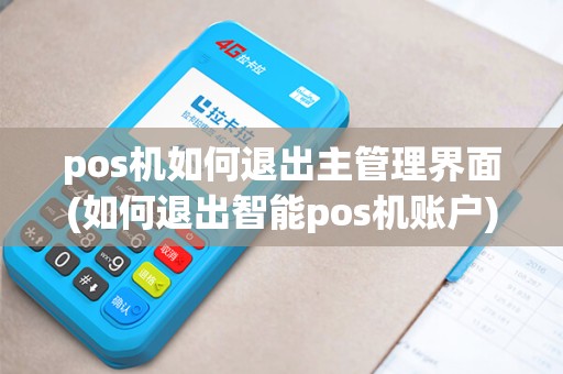 pos机如何退出主管理界面(如何退出智能pos机账户) pos机如何退出主管理界面(如何退出智能pos机账户)