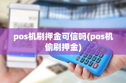 pos机刷押金可信吗(pos机偷刷押金) pos机刷押金可信吗(pos机偷刷押金)