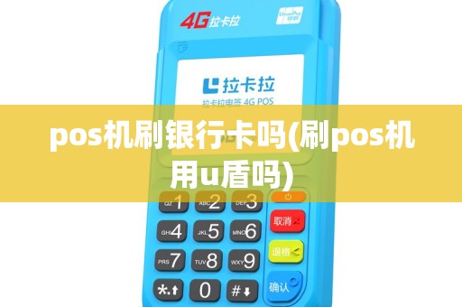 pos机刷银行卡吗(刷pos机用u盾吗) pos机刷银行卡吗(刷pos机用u盾吗)