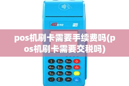 pos机刷卡需要手续费吗(pos机刷卡需要交税吗) pos机刷卡需要手续费吗(pos机刷卡需要交税吗)