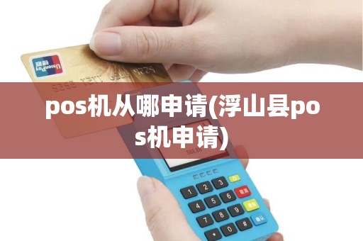pos机从哪申请(浮山县pos机申请) pos机从哪申请(浮山县pos机申请)