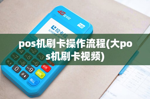 pos机刷卡操作流程(大pos机刷卡视频) pos机刷卡操作流程(大pos机刷卡视频)