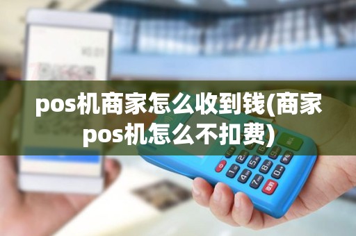 pos机商家怎么收到钱(商家pos机怎么不扣费)