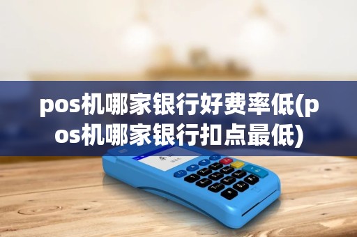 pos机哪家银行好费率低(pos机哪家银行扣点最低) pos机哪家银行好费率低(pos机哪家银行扣点最低)
