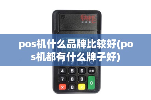 pos机什么品牌比较好(pos机都有什么牌子好) pos机什么品牌比较好(pos机都有什么牌子好)