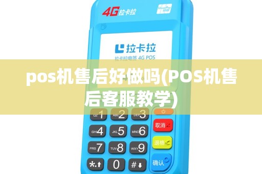 pos机售后好做吗(POS机售后客服教学) pos机售后好做吗(POS机售后客服教学)