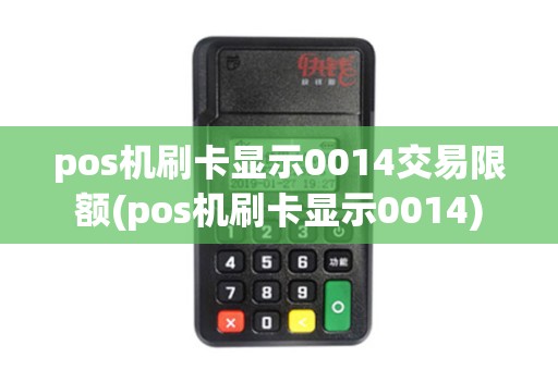 pos机刷卡显示0014交易限额(pos机刷卡显示0014) pos机刷卡显示0014交易限额(pos机刷卡显示0014)