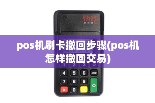 pos机刷卡撤回步骤(pos机怎样撤回交易) pos机刷卡撤回步骤(pos机怎样撤回交易)