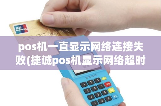 pos机一直显示网络连接失败(捷诚pos机显示网络超时) pos机一直显示网络连接失败(捷诚pos机显示网络超时)