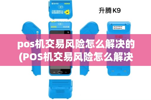 pos机交易风险怎么解决的(POS机交易风险怎么解决) pos机交易风险怎么解决的(POS机交易风险怎么解决)