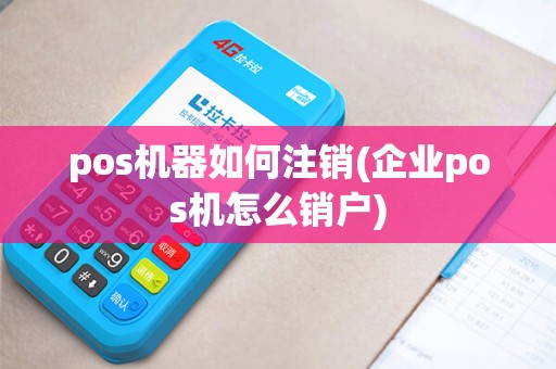pos机器如何注销(企业pos机怎么销户) pos机器如何注销(企业pos机怎么销户)