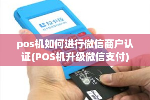pos机如何进行微信商户认证(POS机升级微信支付) pos机如何进行微信商户认证(POS机升级微信支付)