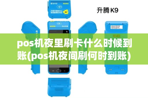 pos机夜里刷卡什么时候到账(pos机夜间刷何时到账) pos机夜里刷卡什么时候到账(pos机夜间刷何时到账)