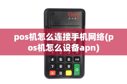pos机怎么连接手机网络(pos机怎么设备apn) pos机怎么连接手机网络(pos机怎么设备apn)