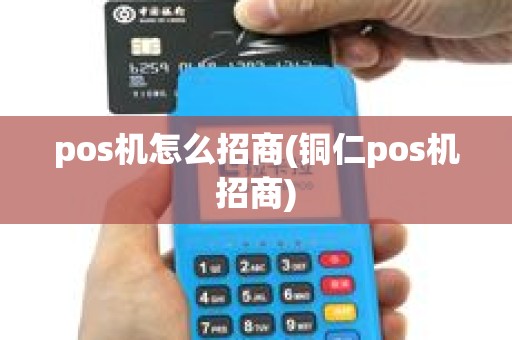 pos机怎么招商(铜仁pos机招商) pos机怎么招商(铜仁pos机招商)