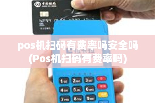 pos机扫码有费率吗安全吗(Pos机扫码有费率吗) pos机扫码有费率吗安全吗(Pos机扫码有费率吗)