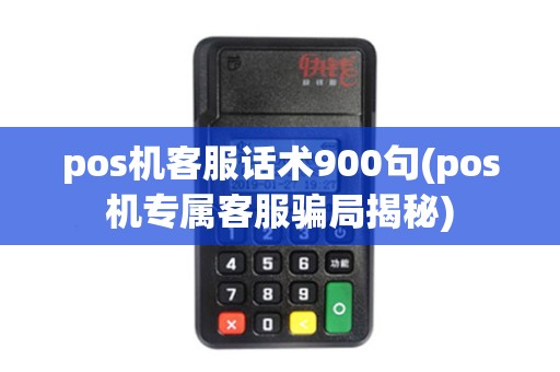 pos机客服话术900句(pos机专属客服骗局揭秘) pos机客服话术900句(pos机专属客服骗局揭秘)