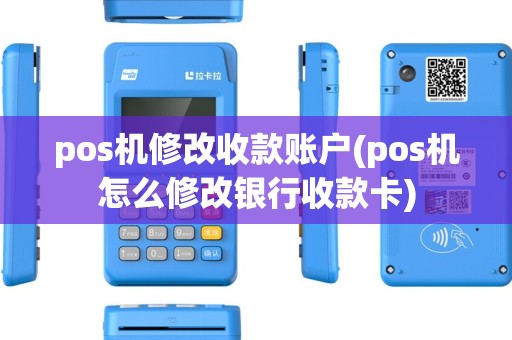 pos机修改收款账户(pos机怎么修改银行收款卡) pos机修改收款账户(pos机怎么修改银行收款卡)