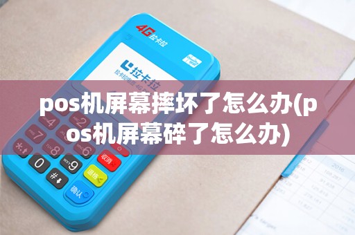pos机屏幕摔坏了怎么办(pos机屏幕碎了怎么办) pos机屏幕摔坏了怎么办(pos机屏幕碎了怎么办)