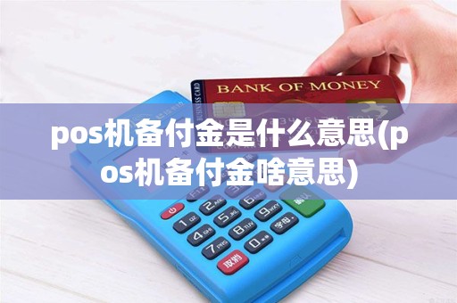 pos机备付金是什么意思(pos机备付金啥意思) pos机备付金是什么意思(pos机备付金啥意思)